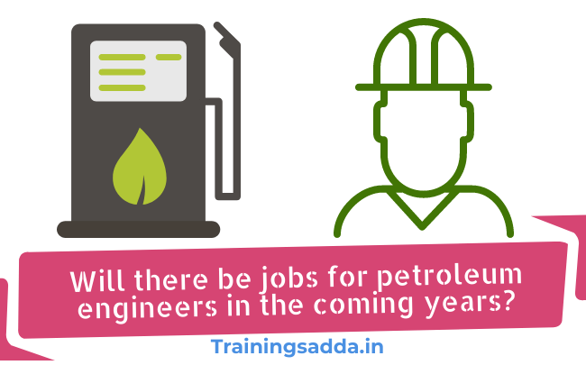 Will there be jobs for petroleum engineers in the coming years?