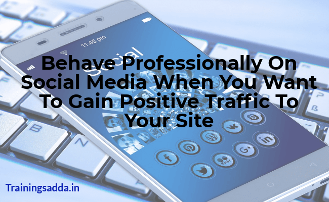 Behave Professionally On Social Media When You Want To Gain Positive Traffic To Your Site