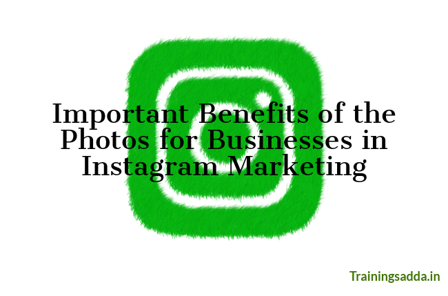 Important Benefits of the Photos for Businesses in Instagram Marketing