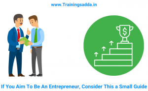 If You Aim To Be An Entrepreneur, Consider This a Small Guide