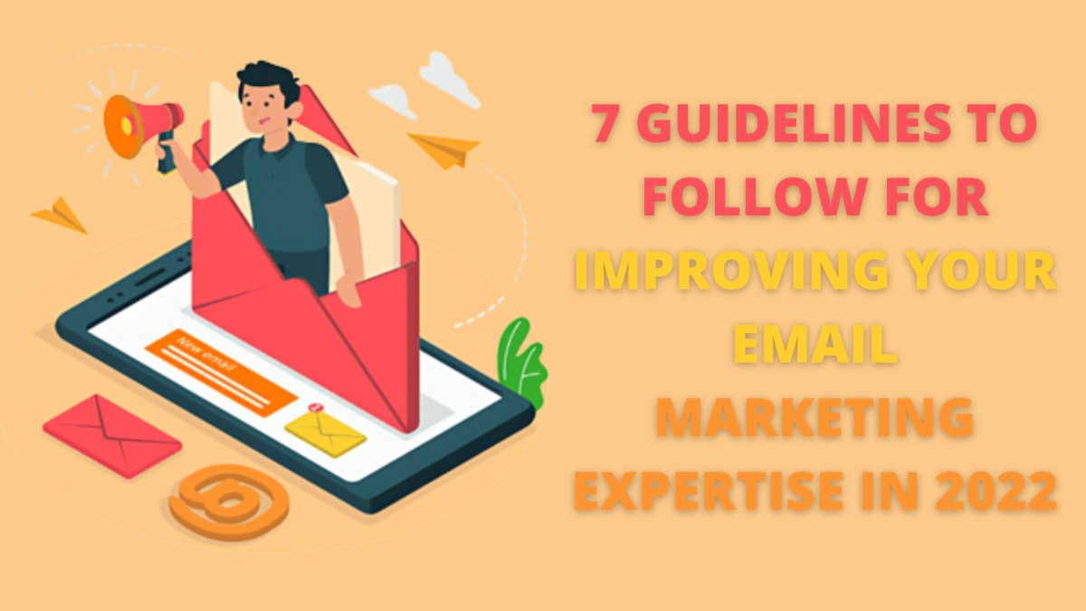 7 Guidelines to follow for Improving Your Email Marketing Expertise in 2022