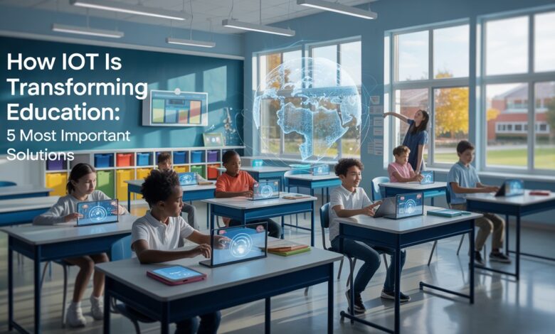 How IoT is Transforming Education: 5 Most Important Solutions